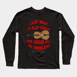 I Just Want to play Violin and ignore all my problems Long Sleeve T-Shirt